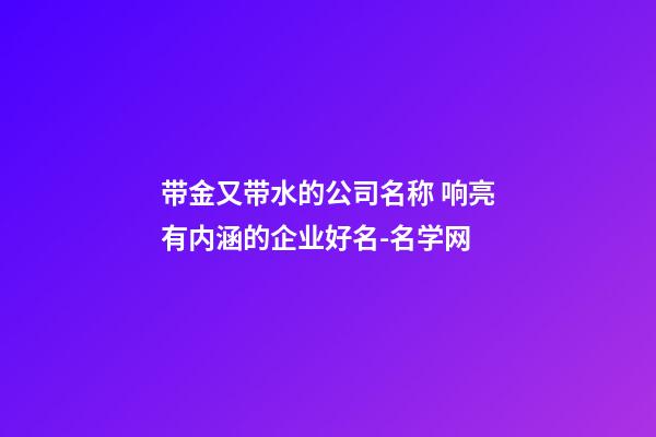 带金又带水的公司名称 响亮有内涵的企业好名-名学网-第1张-公司起名-玄机派